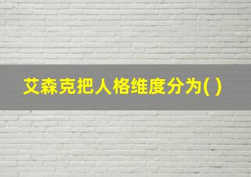 艾森克把人格维度分为( )